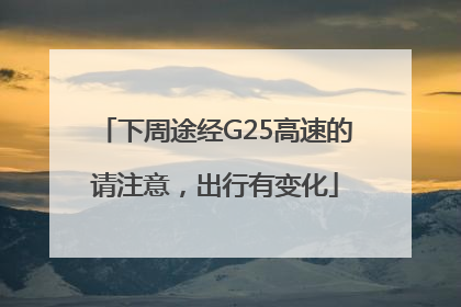 下周途经G25高速的请注意，出行有变化